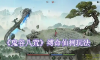 《鬼谷八荒》攻略——缚命仙祠怎么玩