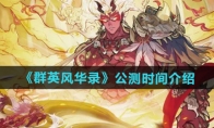 《群英风华录》攻略——公测时间介绍