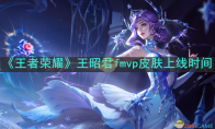 《王者荣耀》攻略——王昭君fmvp皮肤上线时间