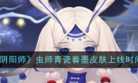 《阴阳师》攻略——虫师青瓷着墨皮肤上线时间一览