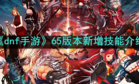 《dnf手游》攻略——65版本新增技能介绍