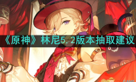 《原神》攻略——林尼5.2版本抽取建议