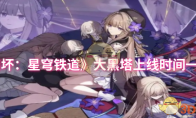 《崩坏：星穹铁道》攻略——大黑塔上线时间一览