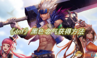 《dnf》攻略——黑色念气获得方法