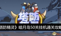 《塔防精灵》攻略——暗月岛50关挂机通关攻略