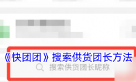 《快团团》攻略——搜索供货团长方法