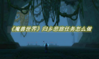《魔兽世界》攻略——归乡悲旅任务怎么做