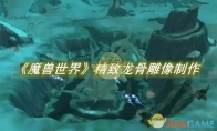 《魔兽世界》攻略——精致龙骨雕像怎么做