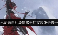 《永劫无间》攻略——顾清寒宁红夜彩蛋语音一览