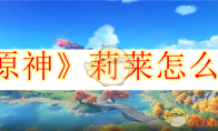 《原神》攻略——莉莱怎么打