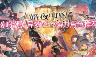 《鸣潮》攻略——异梦聚合强力角色推荐