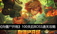 《向僵尸开炮》攻略——100关后BOSS通关攻略