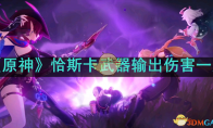 《原神》攻略——恰斯卡武器输出伤害一览