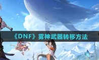 《DNF》攻略——雾神武器转移方法