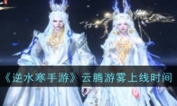 《逆水寒手游》攻略——云腾游雾上线时间