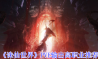 《诛仙世界》攻略——PVE输出高职业推荐