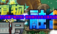 《植物大战僵尸融合版》攻略——冒险模式全关卡通关攻略大全