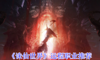 《诛仙世界》攻略——远程职业推荐