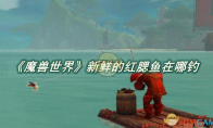 《魔兽世界》攻略——新鲜的红腮鱼在哪钓