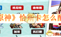 《原神》攻略——恰斯卡怎么配队