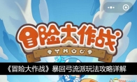 《冒险大作战》攻略——暴回弓流派玩法攻略详解​