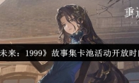 《重返未来：1999》攻略——故事集卡池活动开放时间一览