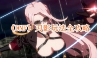 《DNF》攻略——刃影玩法全攻略