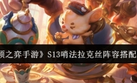 《云顶之弈手游》攻略——S13哨法拉克丝阵容搭配攻略