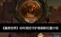 《魔兽世界》攻略——幼年其拉守护者刷新位置介绍
