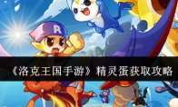 《洛克王国手游》攻略——精灵蛋获取攻略