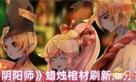 《阴阳师》攻略——蜡烛棺材刷新点分布