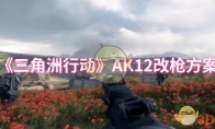 《三角洲行动》攻略——AK12改枪方案
