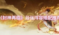 《封神再临》攻略——最强阵容搭配推荐