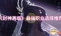 《封神再临》攻略——最强职业选择推荐