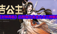 《封神再临》攻略——远程输出龙吉公主元神解析