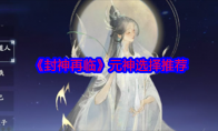 《封神再临》攻略——元神选择推荐