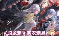 《归龙潮》攻略——寒衣潮品推荐