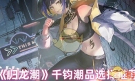 《归龙潮》攻略——千钧潮品选择推荐