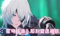 《崩坏：星穹铁道》攻略——那刻夏遗器搭配推荐