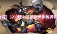 《炉石传说》攻略——32.0版本恐惧猎犬训练师调整一览