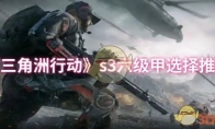 《三角洲行动》攻略——s3六级甲选择推荐