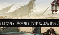 《明日方舟：终末地》攻略——污水处理场作用介绍