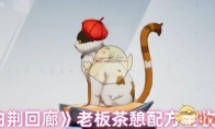 《白荆回廊》攻略——老板茶憩配方全收集