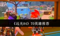《远光84》攻略——T0英雄推荐