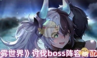 《苍雾世界》攻略——讨伐boss阵容搭配推荐
