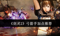 《剑灵2》攻略——弓箭手加点推荐