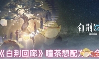 《白荆回廊》攻略——瞳茶憩配方大全