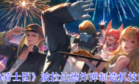 《剑与骑士团》攻略——波拉达德炸弹制造机技能介绍