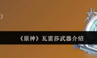 《原神》攻略——瓦雷莎武器介绍