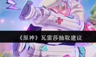 《原神》攻略——瓦雷莎抽取建议